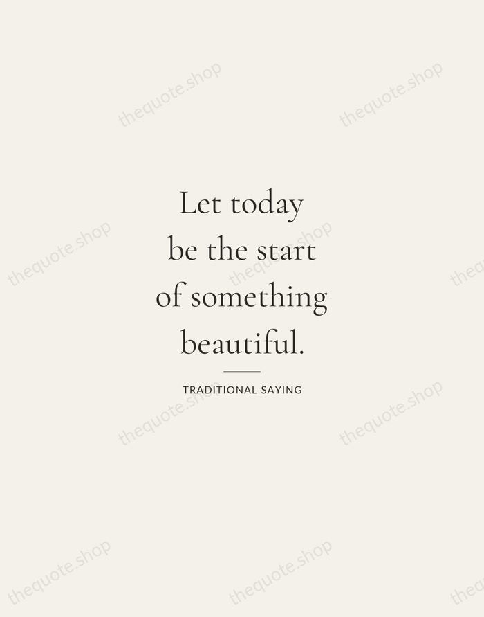 Let today be the start of something beautiful. — Traditional Saying — Gallery Rule