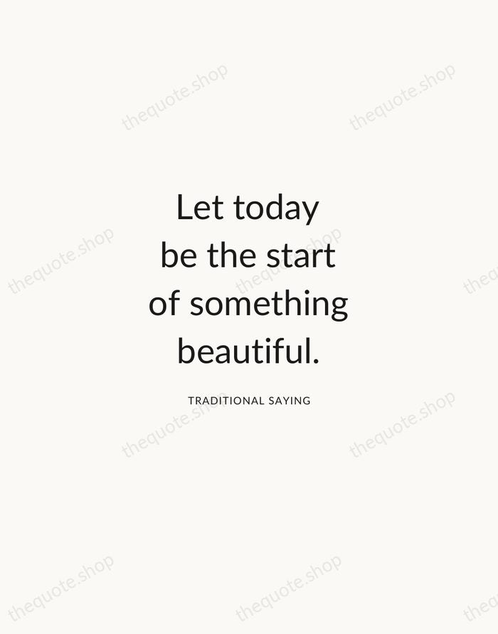 Let today be the start of something beautiful. — Traditional Saying — Modern Sans Calm