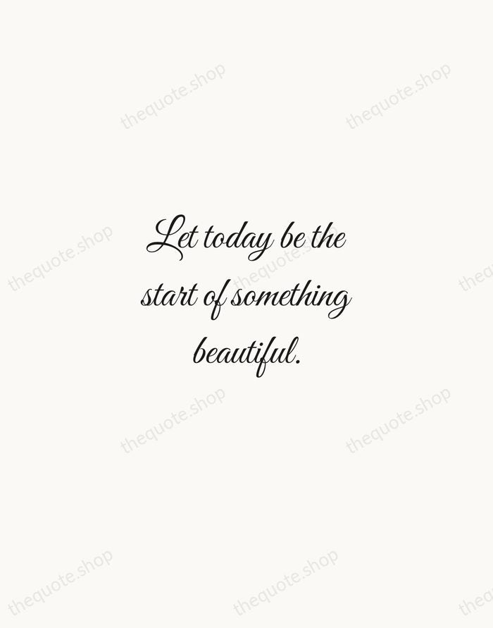 Let today be the start of something beautiful. — Traditional Saying — Script Whisper