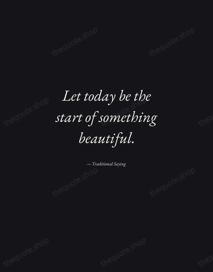 Let today be the start of something beautiful. — Traditional Saying — Manuscript Italic