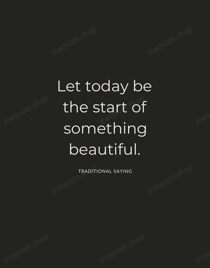 Let today be the start of something beautiful. — Traditional Saying — Charcoal Sans