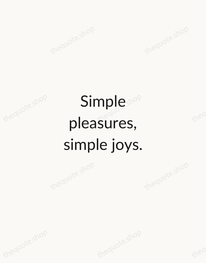 Simple pleasures, simple joys. — Traditional Saying — Minimal Unsigned