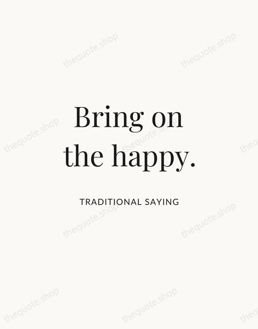 Bring on the happy. — Traditional Saying | Printable Wall Art — Atelier Serif