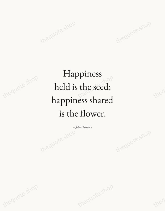 Happiness held is the seed; happiness shared is the flower. — John Harrigan — Quiet Garamond