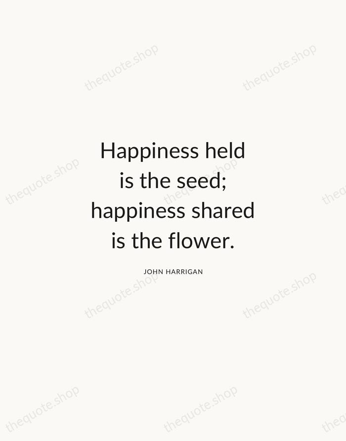 Happiness held is the seed; happiness shared is the flower. — John Harrigan — Modern Sans Calm
