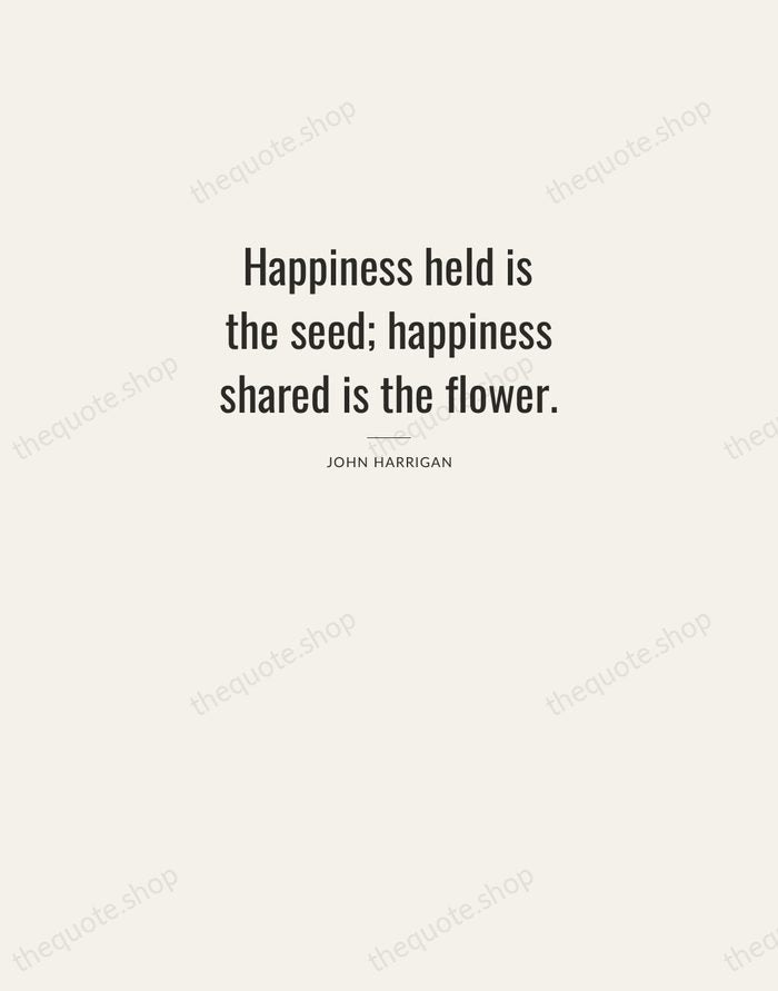 Happiness held is the seed; happiness shared is the flower. — John Harrigan — Letterpress Caps