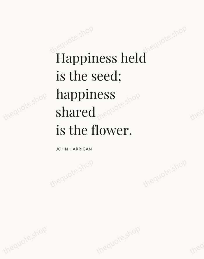 Happiness held is the seed; happiness shared is the flower. — John Harrigan — Asymmetric Left