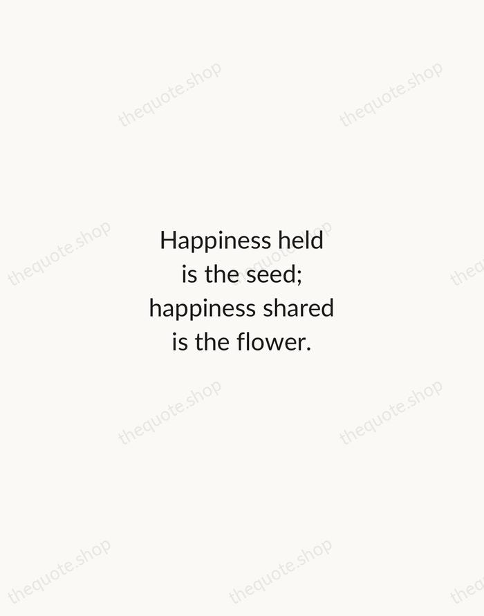 Happiness held is the seed; happiness shared is the flower. — John Harrigan — Minimal Unsigned