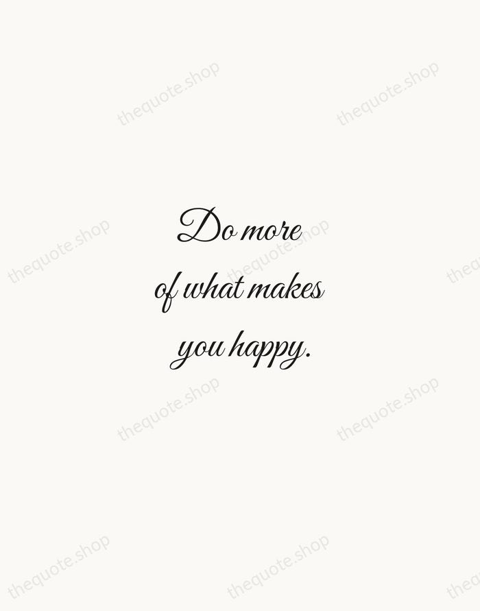 Do more of what makes you happy. — Traditional Saying — Script Whisper
