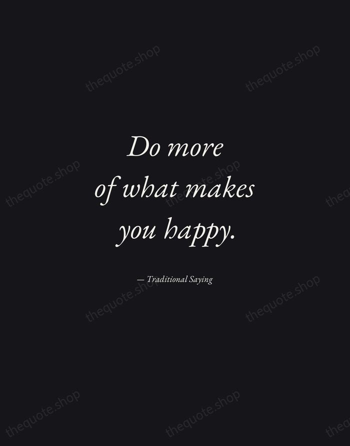Do more of what makes you happy. — Traditional Saying — Manuscript Italic