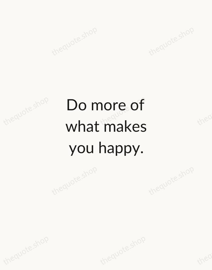Do more of what makes you happy. — Traditional Saying — Minimal Unsigned