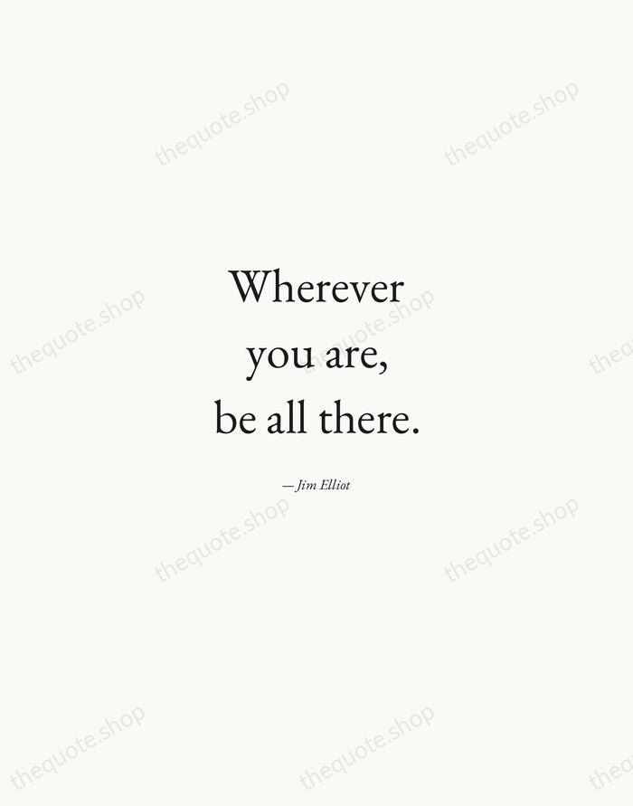 Wherever you are, be all there. — Jim Elliot — Quiet Garamond