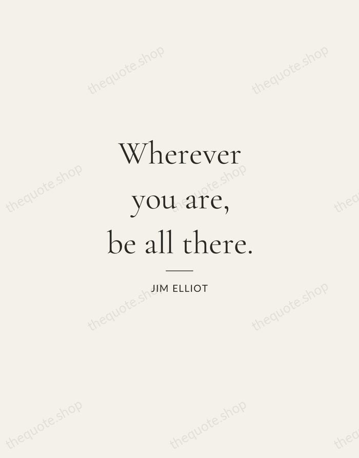 Wherever you are, be all there. — Jim Elliot — Gallery Rule