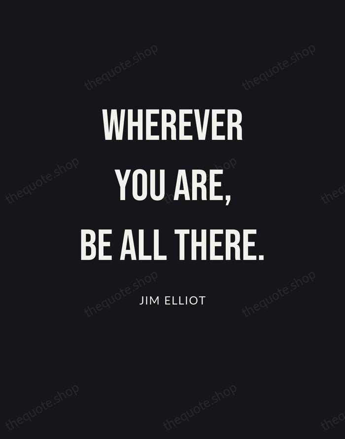 Wherever you are, be all there. — Jim Elliot | Printable Wall Art — Poster Condensed