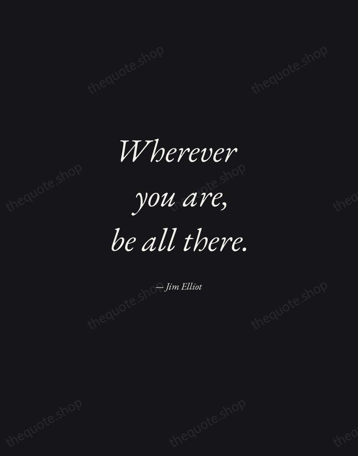 Wherever you are, be all there. — Jim Elliot — Manuscript Italic