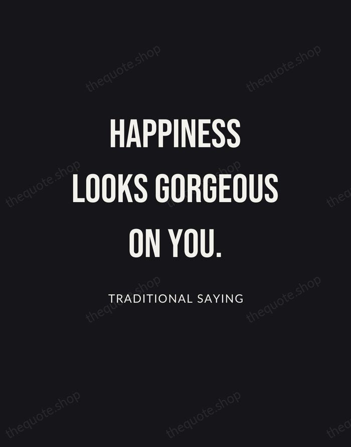 Happiness looks gorgeous on you. — Traditional Saying | Printable Wall Art — Poster Condensed