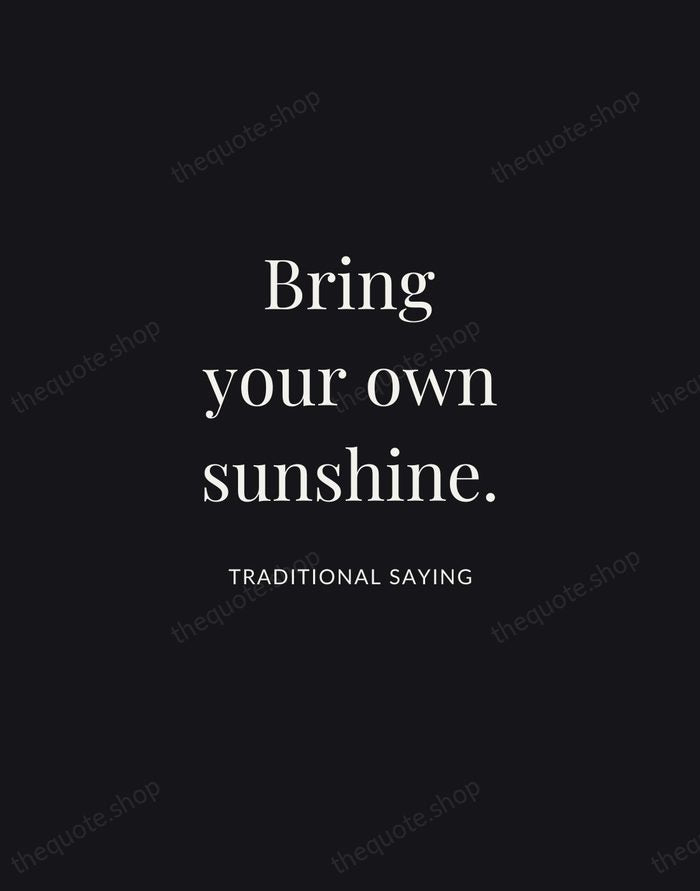Bring your own sunshine. — Traditional Saying | Printable Wall Art — Midnight Serif