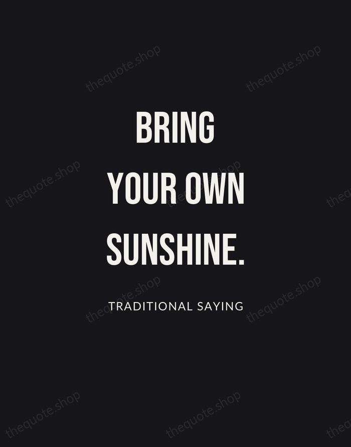 Bring your own sunshine. — Traditional Saying | Printable Wall Art — Poster Condensed