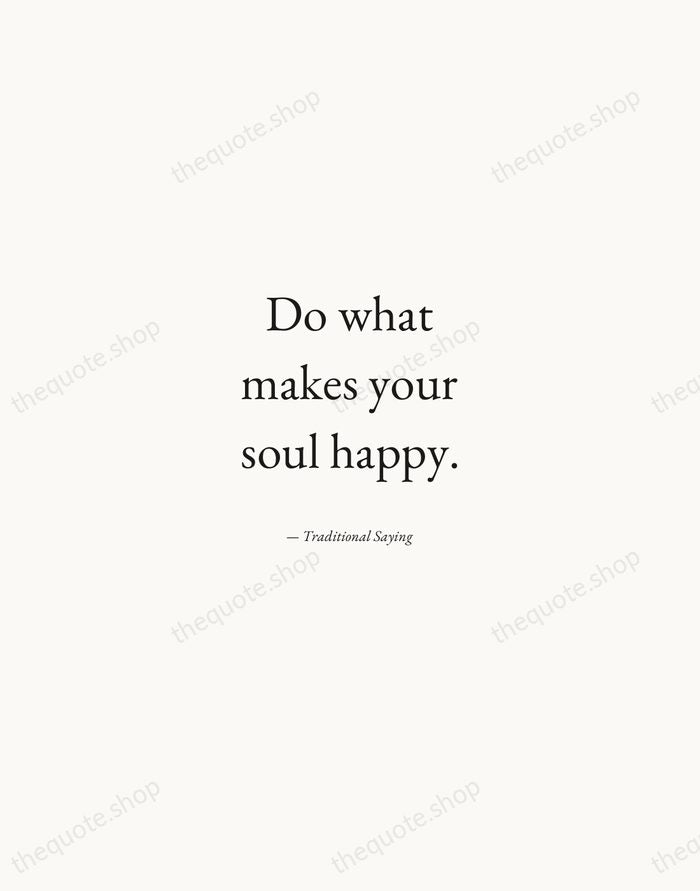 Do what makes your soul happy. — Traditional Saying — Quiet Garamond