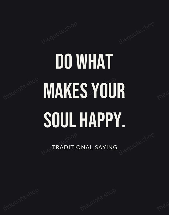 Do what makes your soul happy. — Traditional Saying | Printable Wall Art — Poster Condensed