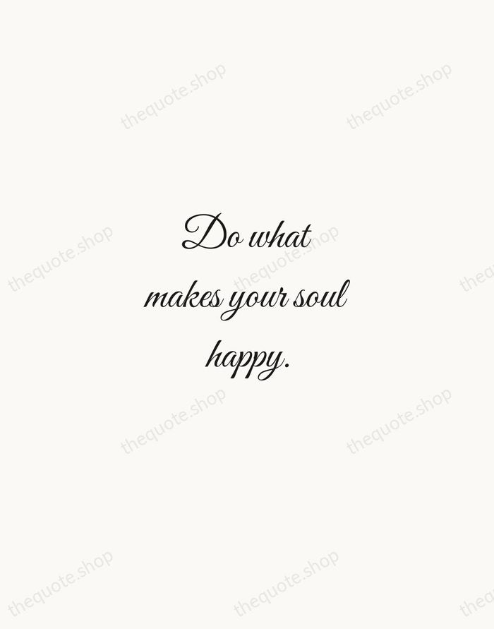 Do what makes your soul happy. — Traditional Saying — Script Whisper