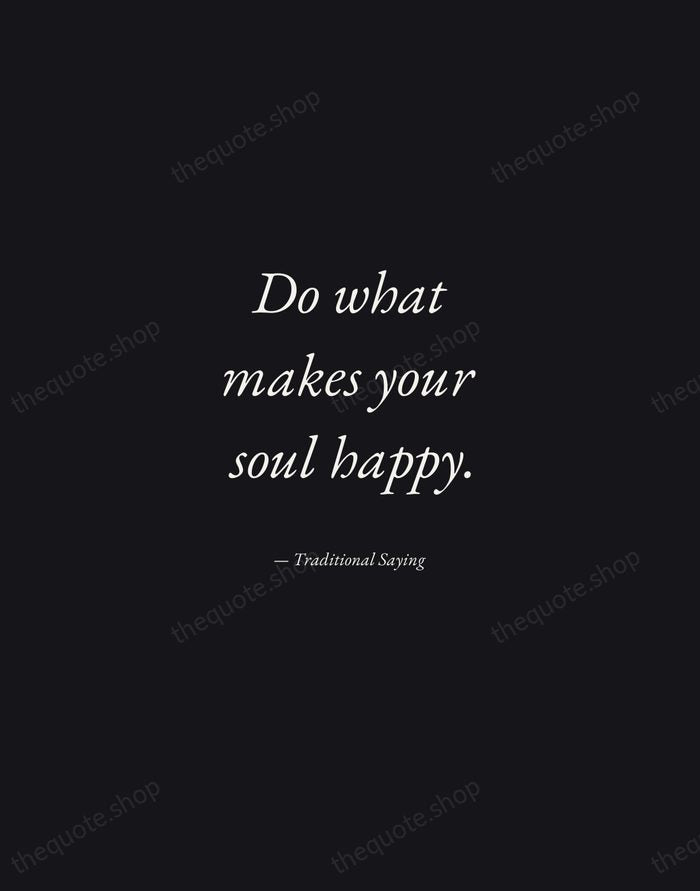 Do what makes your soul happy. — Traditional Saying — Manuscript Italic