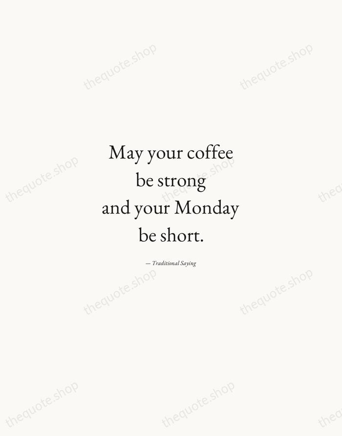 May your coffee be strong and your Monday be short. — Traditional Saying — Quiet Garamond