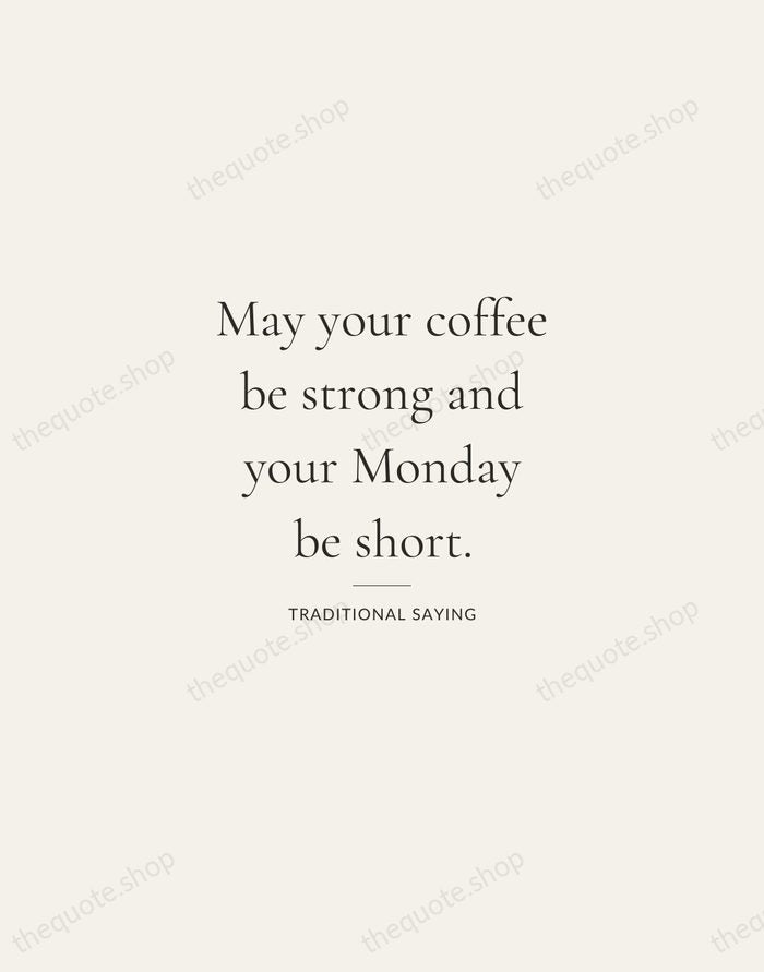 May your coffee be strong and your Monday be short. — Traditional Saying — Gallery Rule