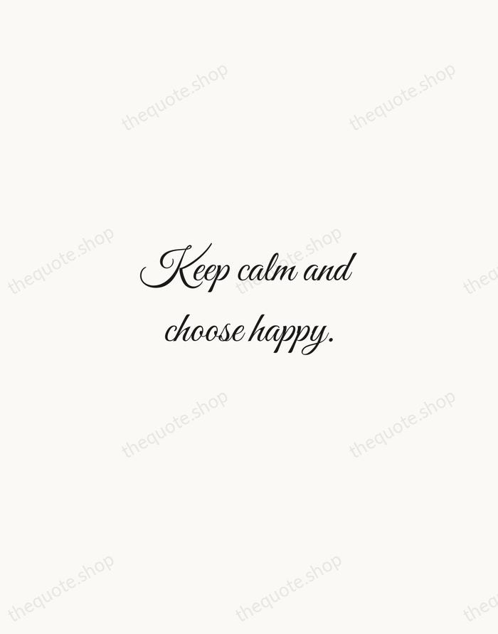 Keep calm and choose happy. — Traditional Saying — Script Whisper