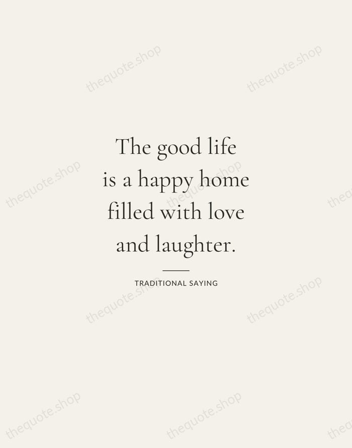 The good life is a happy home filled with love and laughter. — Traditional Saying — Gallery Rule