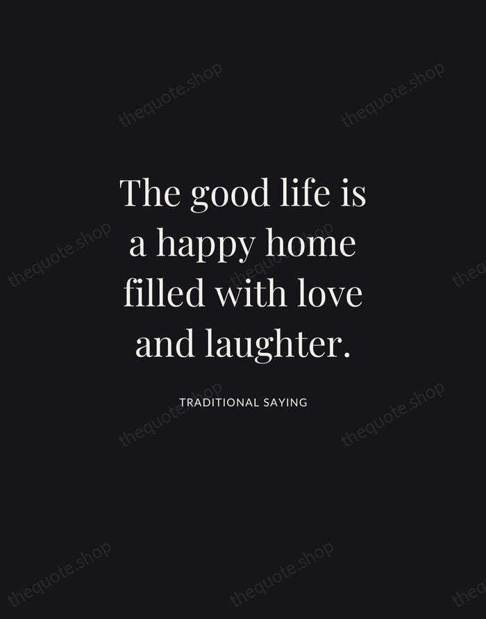 The good life is a happy home filled with love and laughter. — Traditional Saying | Printable Wall Art — Midnight Serif
