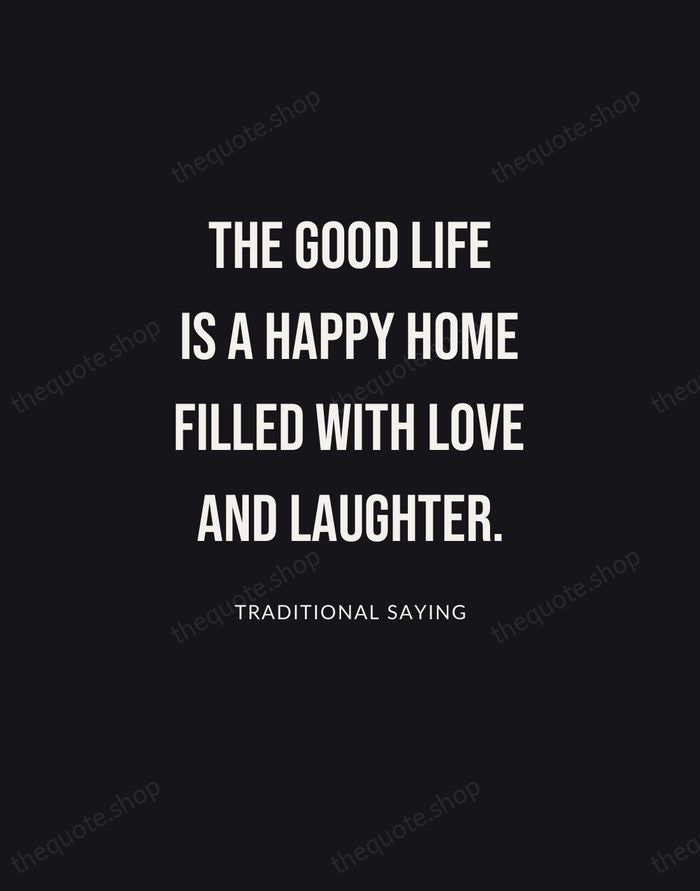 The good life is a happy home filled with love and laughter. — Traditional Saying | Printable Wall Art — Poster Condensed