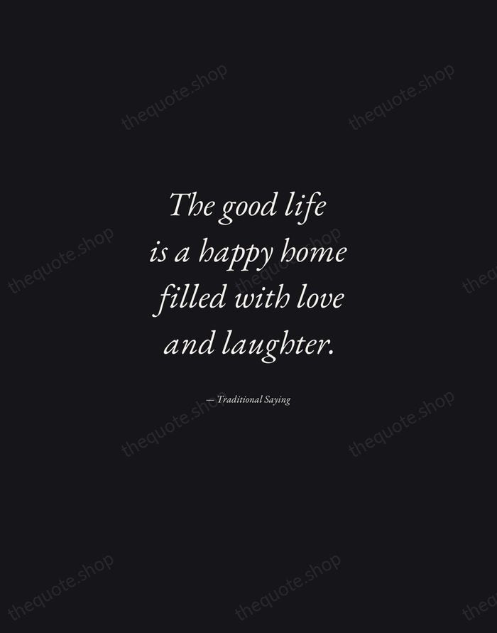 The good life is a happy home filled with love and laughter. — Traditional Saying — Manuscript Italic