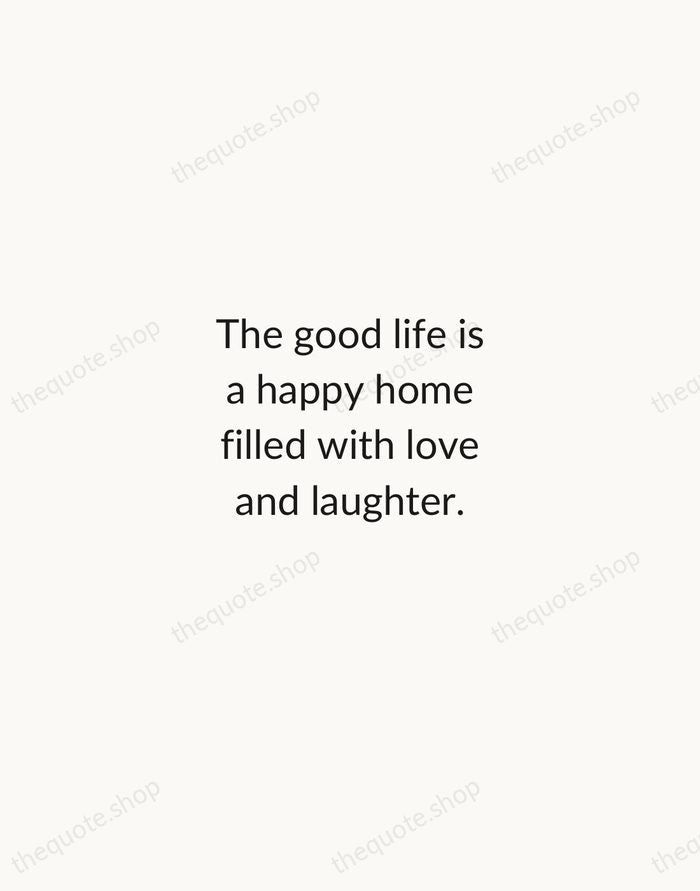 The good life is a happy home filled with love and laughter. — Traditional Saying — Minimal Unsigned