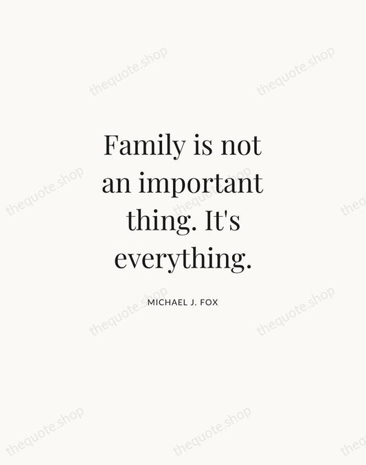 Family is not an important thing. It's everything. — Michael J. Fox | Printable Wall Art — Atelier Serif