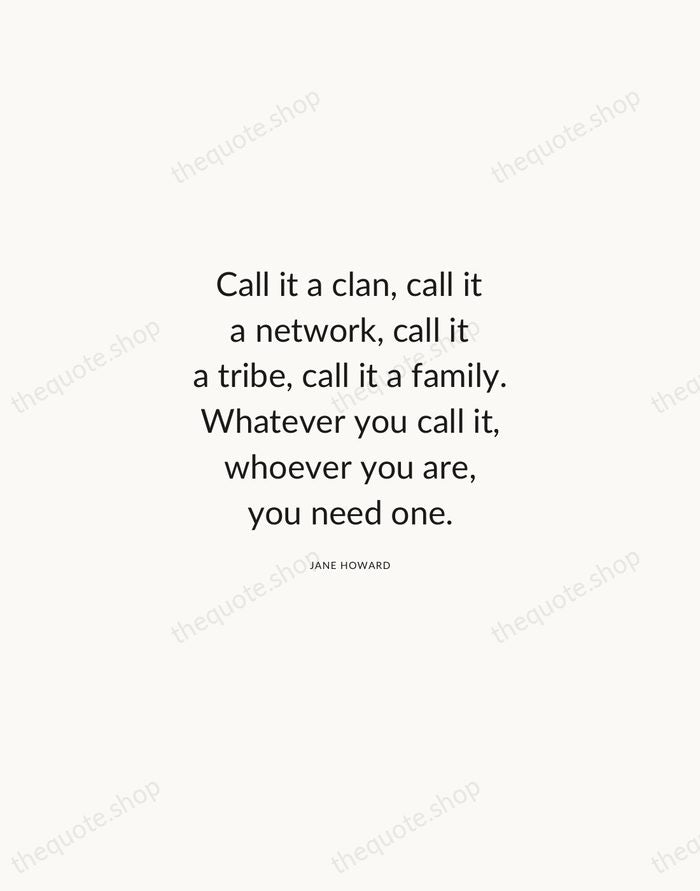 Call it a clan, call it a network, call it a tribe… — Jane Howard — Modern Sans Calm