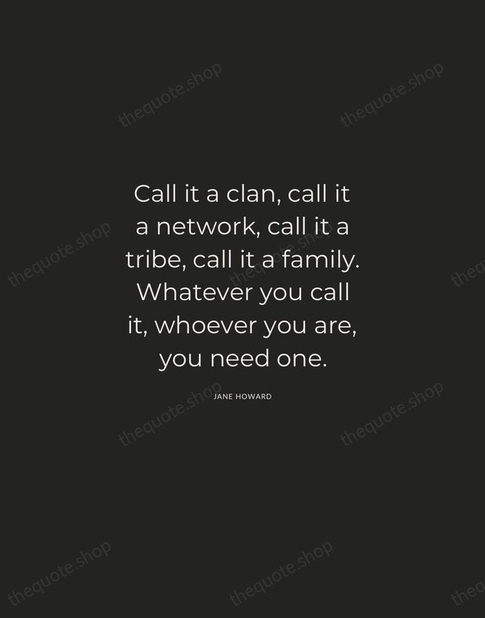Call it a clan, call it a network, call it a tribe… — Jane Howard — Charcoal Sans