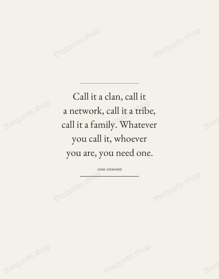 Call it a clan, call it a network, call it a tribe… — Jane Howard — Gallery Frame