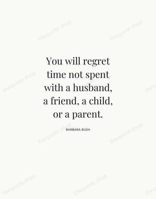 You will regret time not spent with a husband, a friend, a… — Barbara Bush | Printable Wall Art — Atelier Serif