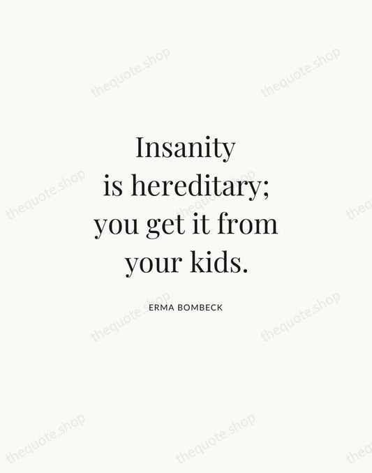 Insanity is hereditary; you get it from your kids. — Erma Bombeck | Printable Wall Art — Atelier Serif