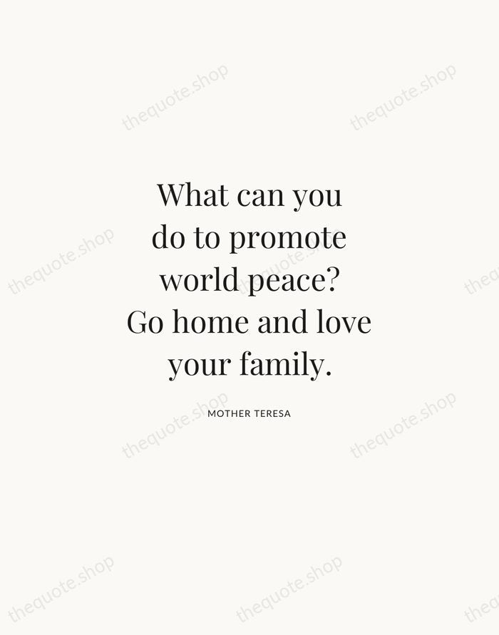 What can you do to promote world peace? Go home and love… — Mother Teresa | Printable Wall Art — Atelier Serif