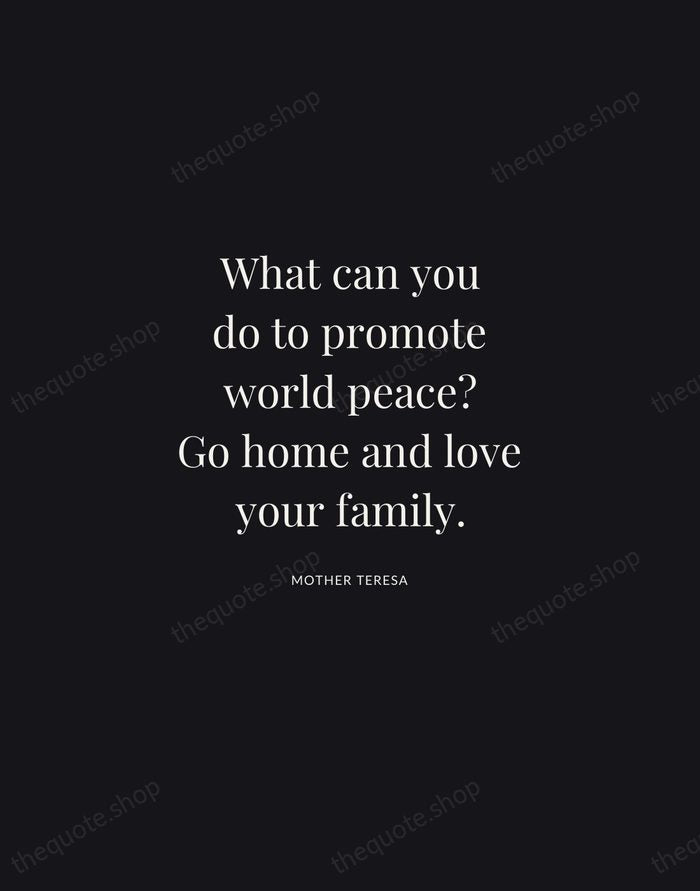 What can you do to promote world peace? Go home and love… — Mother Teresa | Printable Wall Art — Midnight Serif