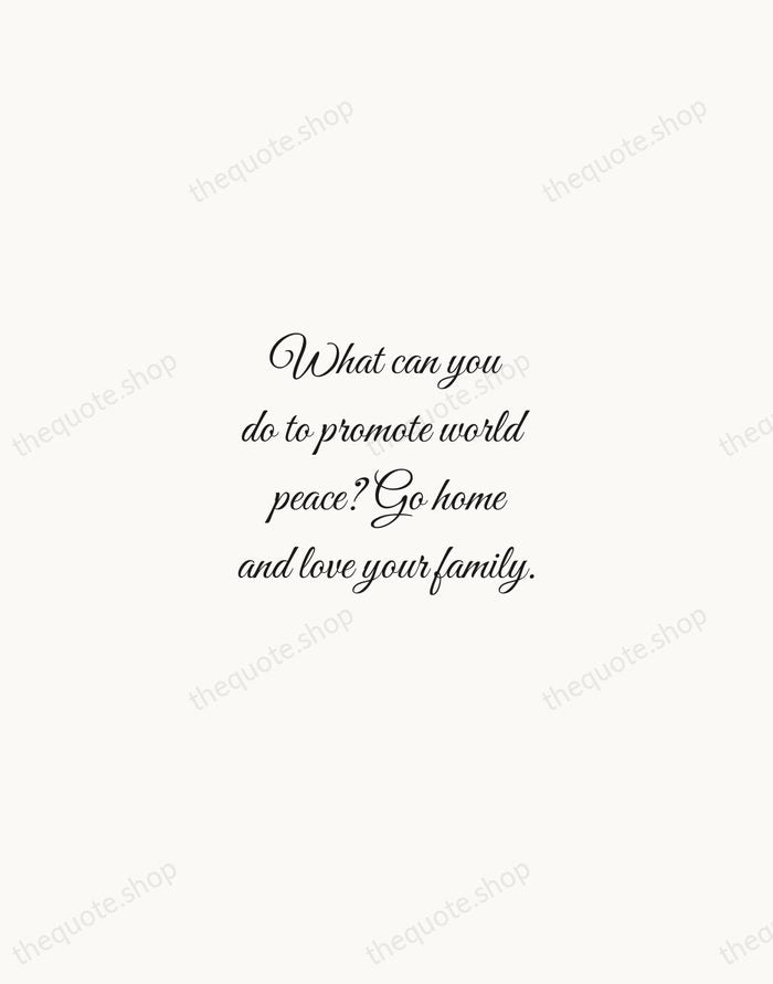 What can you do to promote world peace? Go home and love… — Mother Teresa — Script Whisper