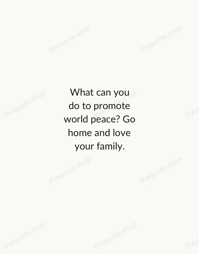 What can you do to promote world peace? Go home and love… — Mother Teresa — Minimal Unsigned