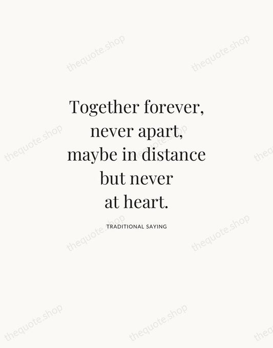 Together forever, never apart, maybe in distance but never at heart. — Traditional Saying | Printable Wall Art — Atelier Serif