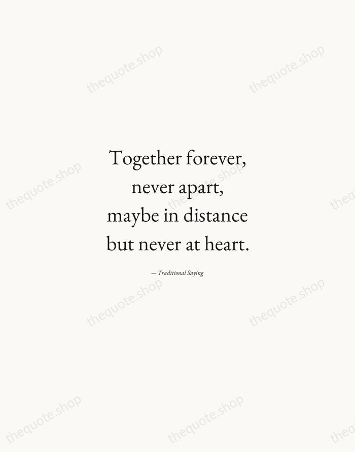 Together forever, never apart, maybe in distance but never at heart. — Traditional Saying — Quiet Garamond