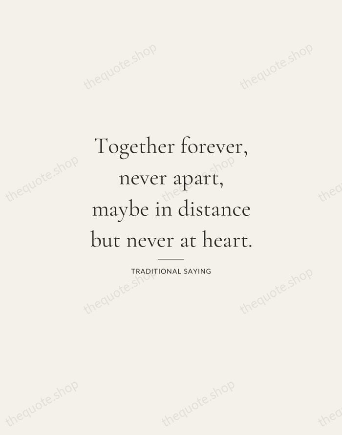 Together forever, never apart, maybe in distance but never at heart. — Traditional Saying — Gallery Rule