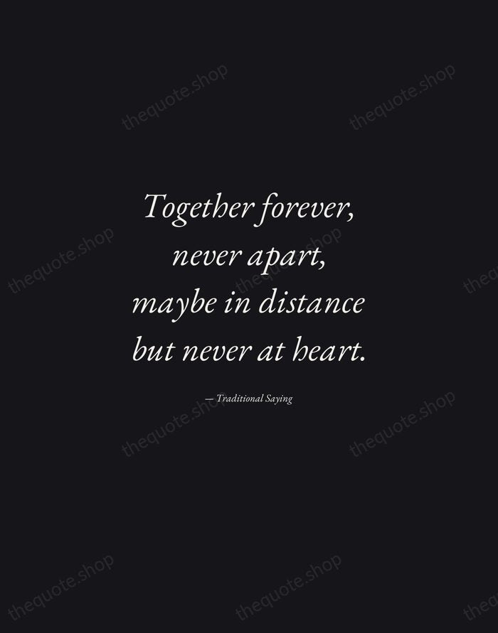 Together forever, never apart, maybe in distance but never at heart. — Traditional Saying — Manuscript Italic