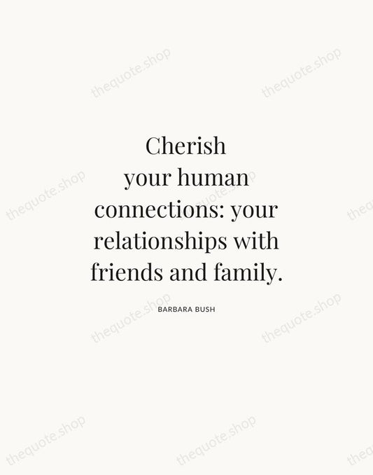 Cherish your human connections: your relationships with friends and family. — Barbara Bush | Printable Wall Art — Atelier Serif