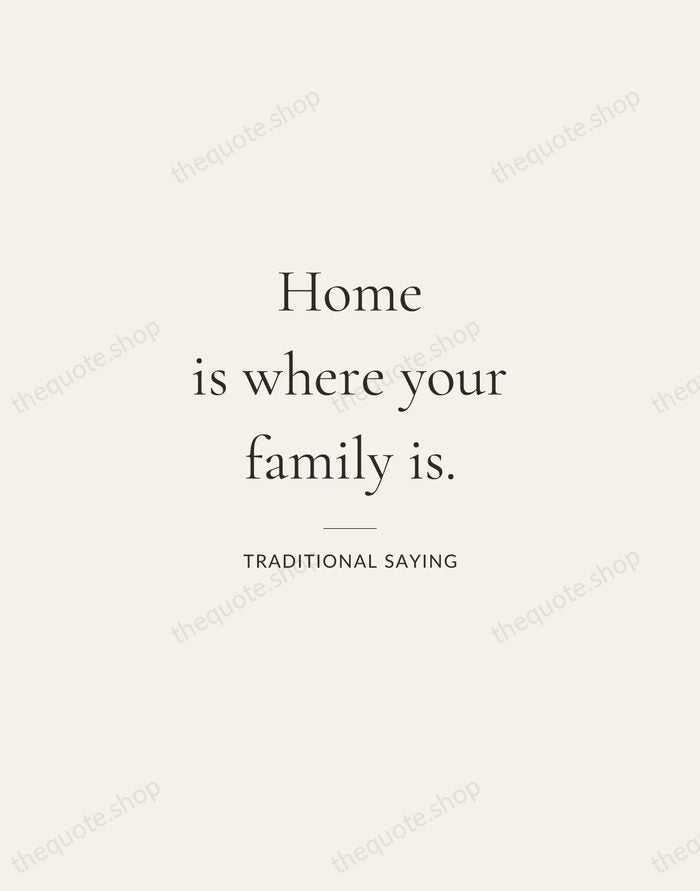 Home is where your family is. — Traditional Saying — Gallery Rule